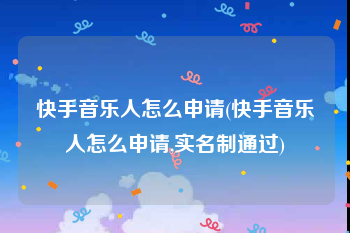 快手音乐人怎么申请(快手音乐人怎么申请,实名制通过)