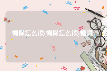 慵懒怎么读(慵懒怎么读y慵赚)