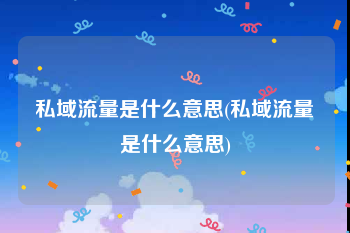 私域流量是什么意思(私域流量是什么意思)