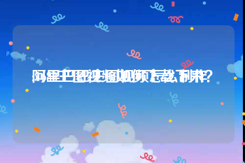 阿里巴巴主图视频怎么制作
:1688主图视频如何下载下来？