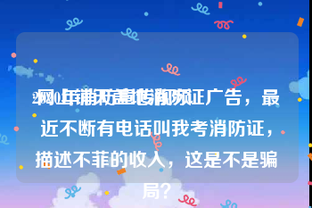 2020年消防宣传视频
:网上铺天盖地消防证广告，最近不断有电话叫我考消防证，描述不菲的收入，这是不是骗局？