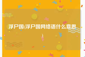 浮尸国(浮尸国网络语什么意思)