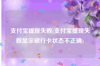 支付宝提现失败(支付宝提现失败显示银行卡状态不正确)