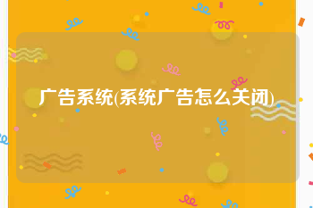 广告系统(系统广告怎么关闭)