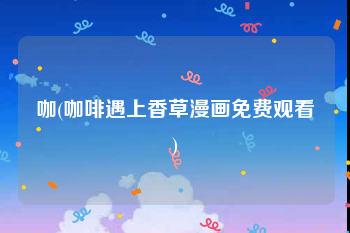 咖(咖啡遇上香草漫画免费观看)