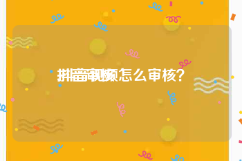 抖音审核:抖音视频怎么审核？