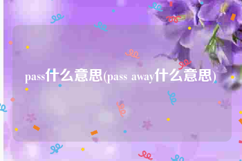 pass什么意思(pass away什么意思)