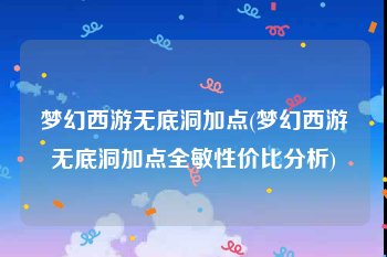 梦幻西游无底洞加点(梦幻西游无底洞加点全敏性价比分析)