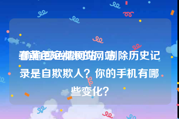 看黄色短视频的网站
:偷偷看色情网站，删除历史记录是自欺欺人？你的手机有哪些变化？