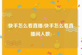快手怎么看直播(快手怎么看直播间人数)