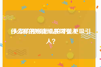 什么样的短视频最吸引人
:头条的视频怎么拍才能更吸引人？