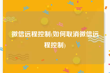 微信远程控制(如何取消微信远程控制)