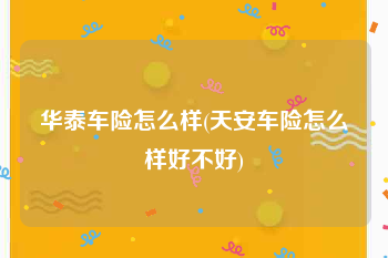 华泰车险怎么样(天安车险怎么样好不好)