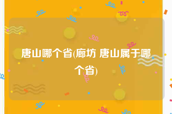 唐山哪个省(廊坊 唐山属于哪个省)