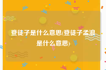登徒子是什么意思(登徒子孟浪是什么意思)