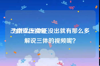 三体宣传视频
:为什么三体还没出就有那么多解说三体的视频呢？