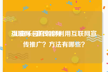 互联网+宣传视频
:儿童乐园应如何利用互联网宣传推广？方法有哪些？