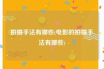 拍摄手法有哪些(电影的拍摄手法有哪些)
