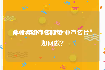 企业介绍宣传视频
:中小型企业的“企业宣传片”如何做？