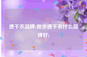 速干衣品牌(跑步速干衣什么品牌好)