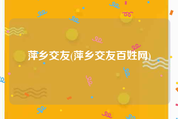 萍乡交友(萍乡交友百姓网)