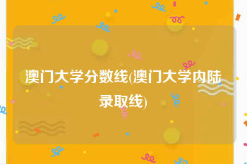 澳门大学分数线(澳门大学内陆录取线)