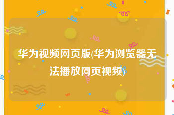 华为视频网页版(华为浏览器无法播放网页视频)