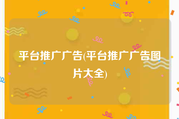 平台推广广告(平台推广广告图片大全)