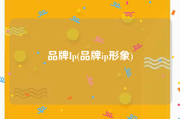 品牌Ip(品牌ip形象)