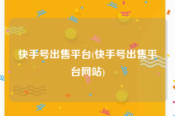 快手号出售平台(快手号出售平台网站)