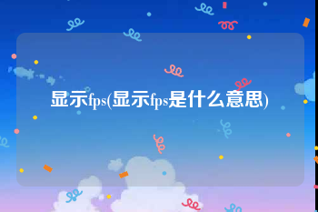 显示fps(显示fps是什么意思)