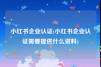 小红书企业认证(小红书企业认证需要提供什么资料)