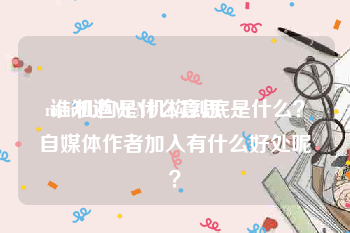 mcn机构是什么意思:谁知道MCN机构到底是什么？自媒体作者加入有什么好处呢？