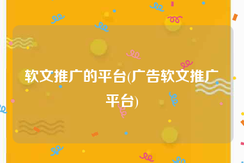 软文推广的平台(广告软文推广平台)