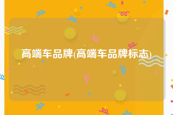 高端车品牌(高端车品牌标志)