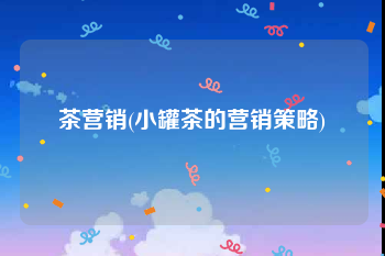 茶营销(小罐茶的营销策略)