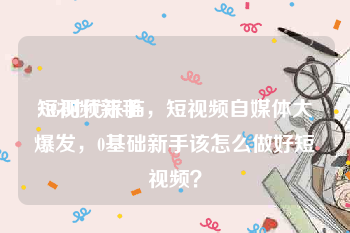 短视频新手
:5G时代来临，短视频自媒体大爆发，0基础新手该怎么做好短视频？