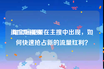 淘宝短视频
:淘宝短视频在主搜中出现，如何快速抢占新的流量红利？