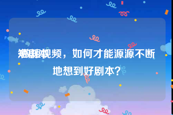 短剧本:做短视频，如何才能源源不断地想到好剧本？