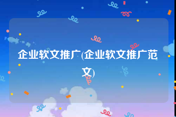 企业软文推广(企业软文推广范文)