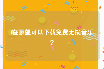 flac下载:在哪里可以下载免费无损音乐？