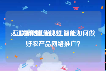 人工智能宣传视频
:互联网时代的人工智能如何做好农产品网络推广？