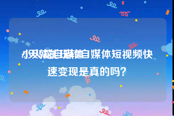 小火花自媒体
:5天就能玩转自媒体短视频快速变现是真的吗?