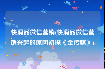 快消品微信营销(快消品微信营销兴起的原因初探《金传媒》)
