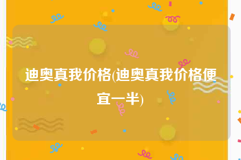 迪奥真我价格(迪奥真我价格便宜一半)