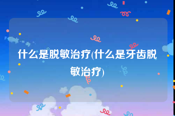 什么是脱敏治疗(什么是牙齿脱敏治疗)