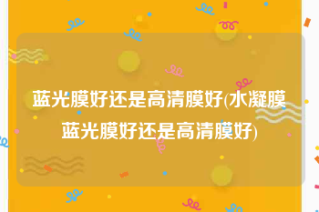 蓝光膜好还是高清膜好(水凝膜蓝光膜好还是高清膜好)