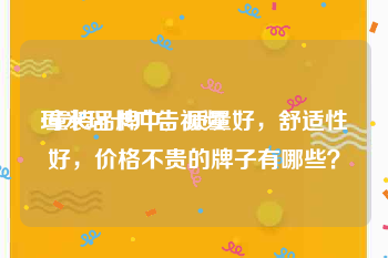 玛米玛卡广告视频
:童装品牌中，质量好，舒适性好，价格不贵的牌子有哪些？