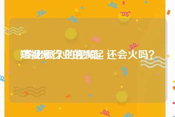短视频行业的兴起
:发出很久的视频，还会火吗？