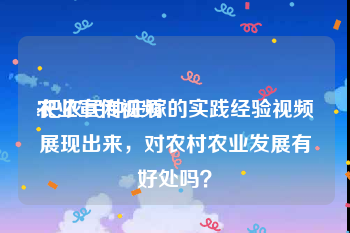 农业宣传视频
:把农民种庄稼的实践经验视频展现出来，对农村农业发展有好处吗？